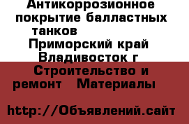 Антикоррозионное покрытие балластных танков HilonUprimer - Приморский край, Владивосток г. Строительство и ремонт » Материалы   